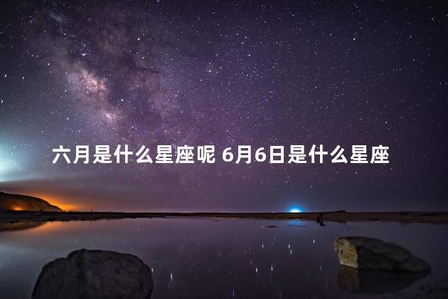 六月是什么星座呢 6月6日是什么星座